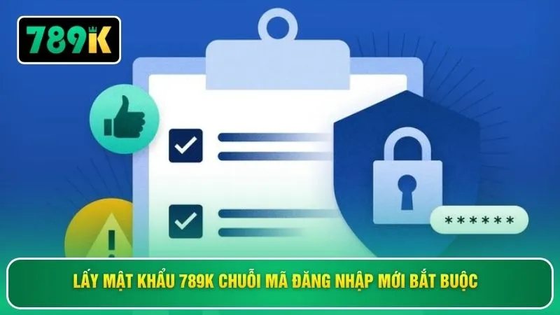 Lấy mật khẩu 789K chuỗi mã đăng nhập mới bắt buộc 